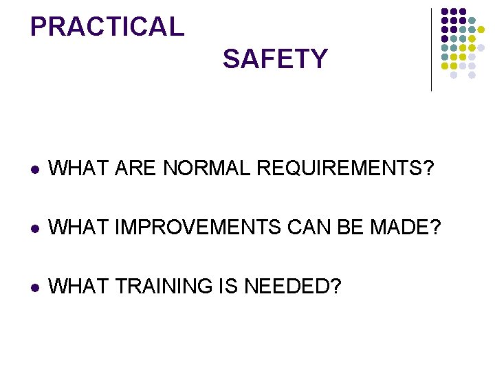 PRACTICAL SAFETY l WHAT ARE NORMAL REQUIREMENTS? l WHAT IMPROVEMENTS CAN BE MADE? l