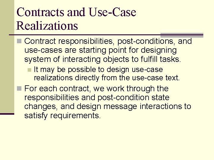 Contracts and Use-Case Realizations n Contract responsibilities, post-conditions, and use-cases are starting point for Contracts and Use-Case Realizations n Contract responsibilities, post-conditions, and use-cases are starting point for