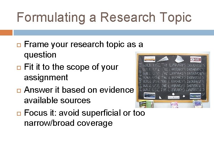 Formulating a Research Topic Frame your research topic as a question Fit it to