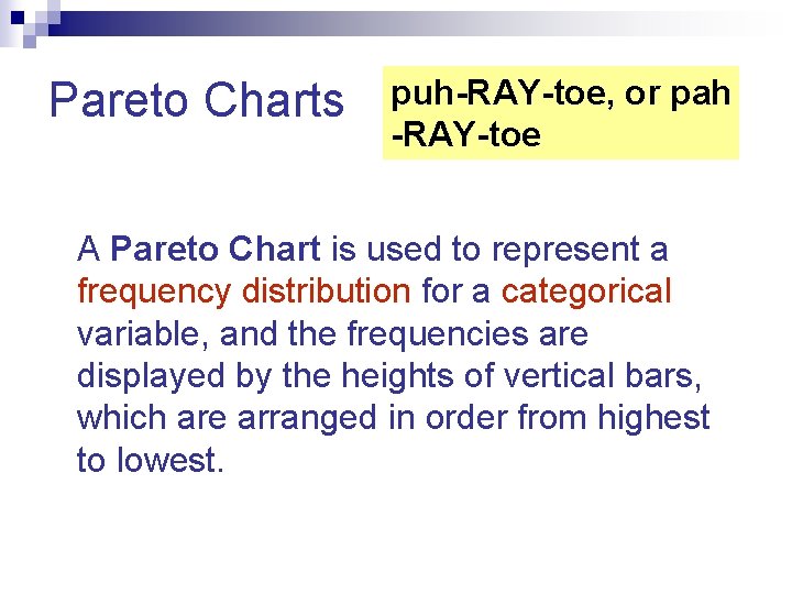Pareto Charts puh-RAY-toe, or pah -RAY-toe. A Pareto Chart is used to represent a