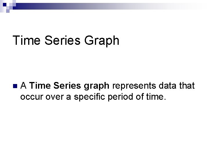 Time Series Graph n A Time Series graph represents data that occur over a