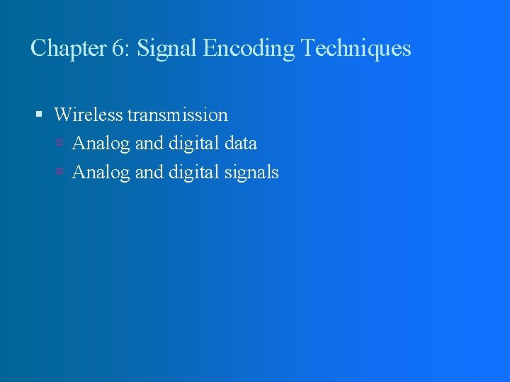 Chapter 6: Signal Encoding Techniques Wireless transmission Analog and digital data Analog and digital