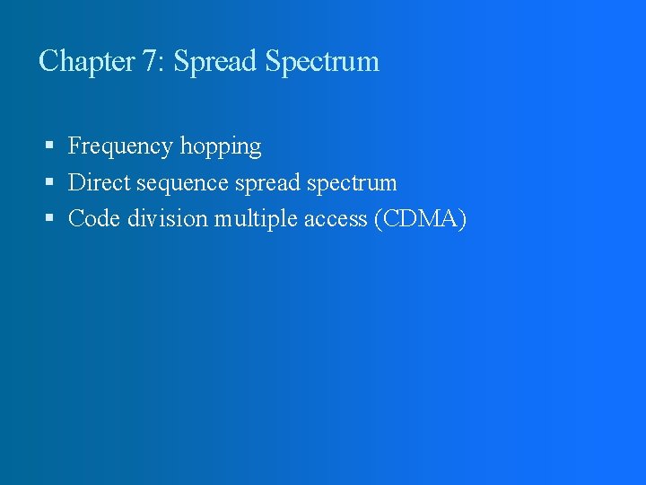 Chapter 7: Spread Spectrum Frequency hopping Direct sequence spread spectrum Code division multiple access