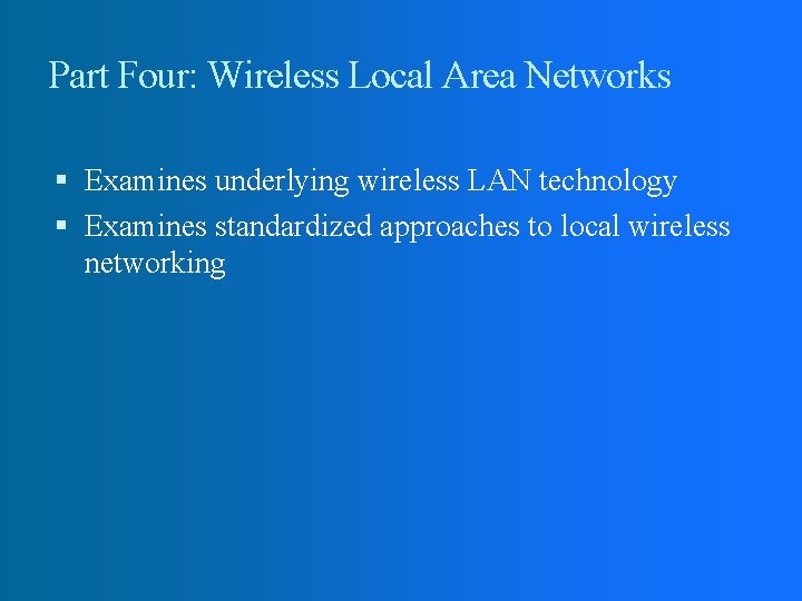 Part Four: Wireless Local Area Networks Examines underlying wireless LAN technology Examines standardized approaches