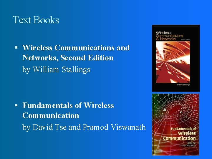 Text Books Wireless Communications and Networks, Second Edition by William Stallings Fundamentals of Wireless