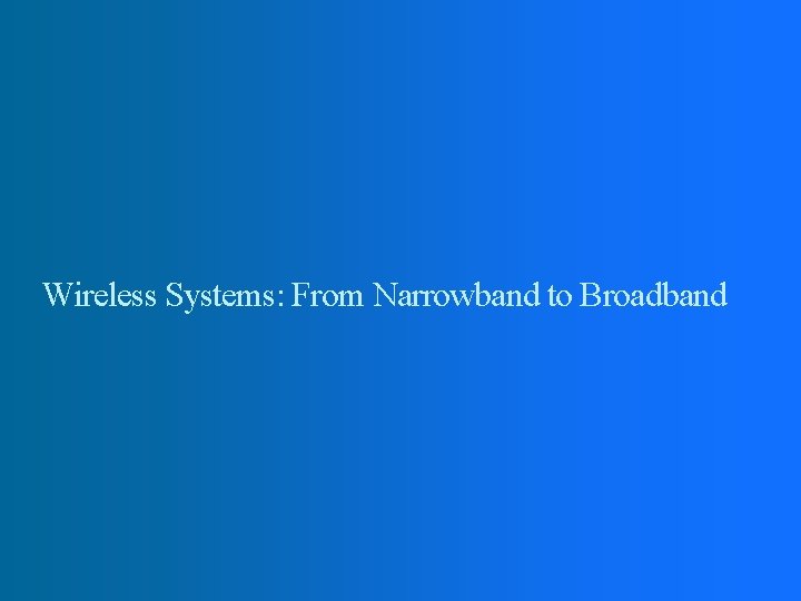 Wireless Systems: From Narrowband to Broadband 