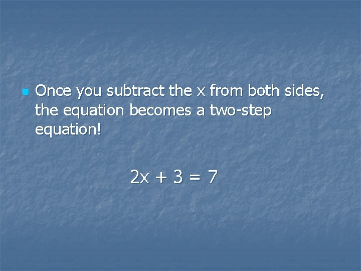 n Once you subtract the x from both sides, the equation becomes a two-step