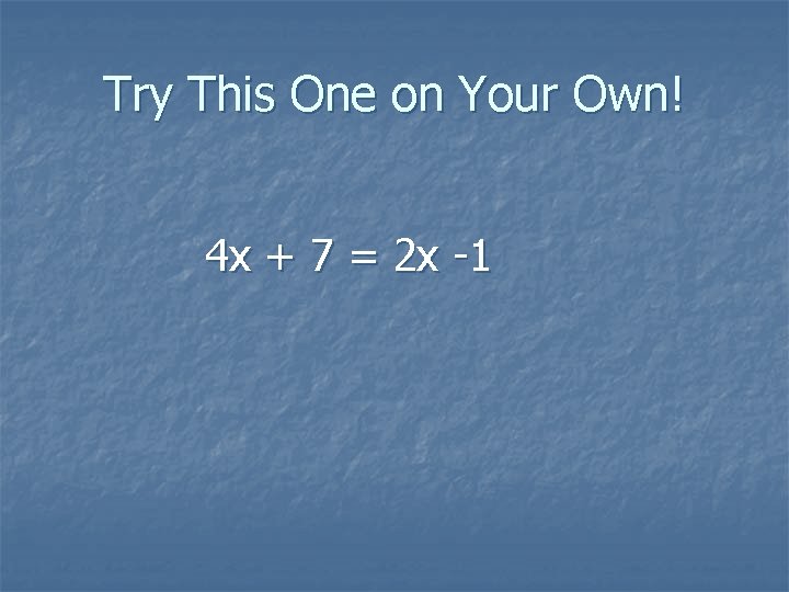 Try This One on Your Own! 4 x + 7 = 2 x -1