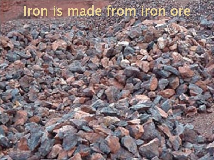 Iron is made from iron ore 