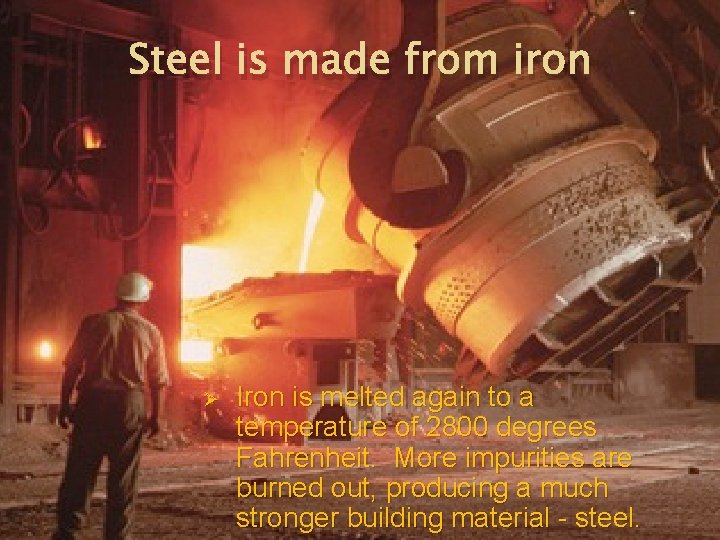 Steel is made from iron Ø Iron is melted again to a temperature of