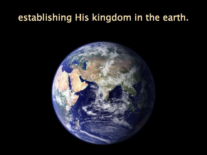 establishing His kingdom in the earth. 