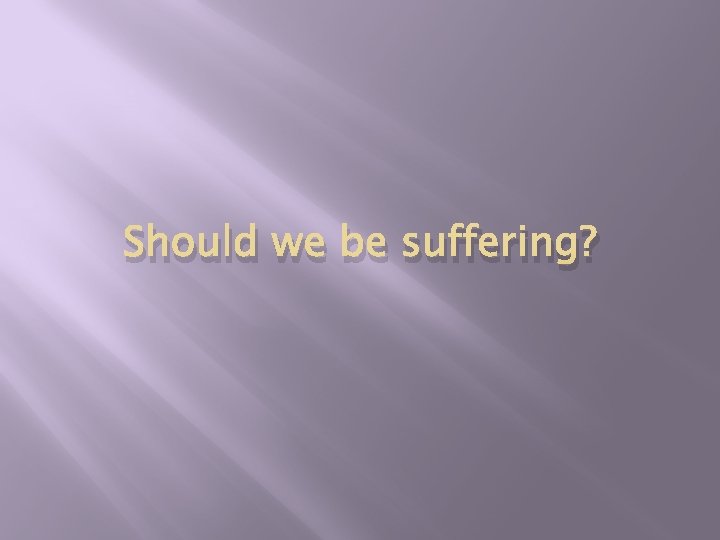 Should we be suffering? 