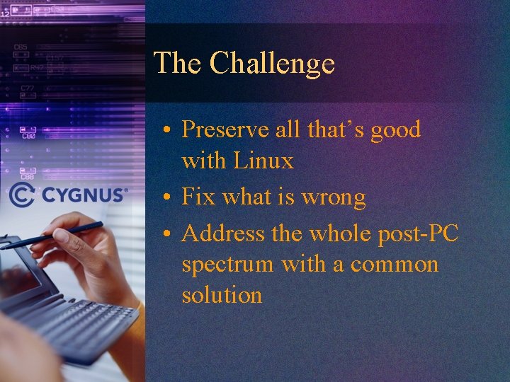 The Challenge • Preserve all that’s good with Linux • Fix what is wrong