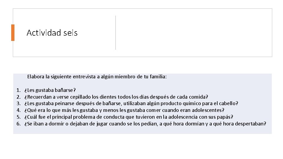 Actividad seis Elabora la siguiente entrevista a algún miembro de tu familia: 1. 2. Actividad seis Elabora la siguiente entrevista a algún miembro de tu familia: 1. 2.