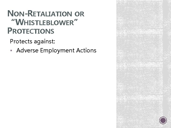NON-RETALIATION OR “WHISTLEBLOWER” PROTECTIONS Protects against: § Adverse Employment Actions 