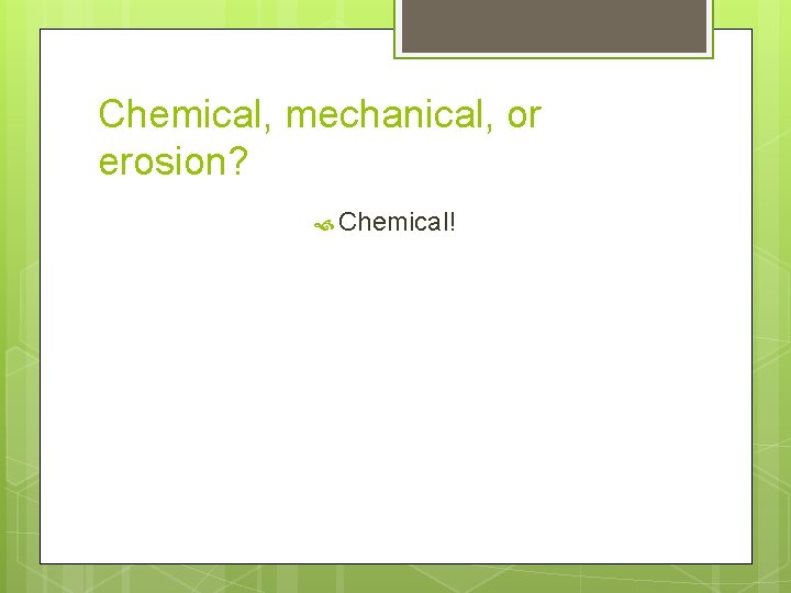 Chemical, mechanical, or erosion? Chemical! 