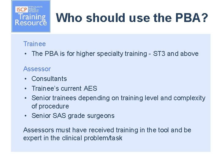 Who should use the PBA? Trainee • The PBA is for higher specialty training