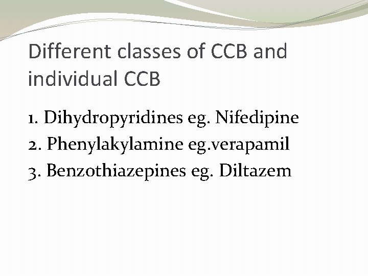 Different classes of CCB and individual CCB 1. Dihydropyridines eg. Nifedipine 2. Phenylakylamine eg.