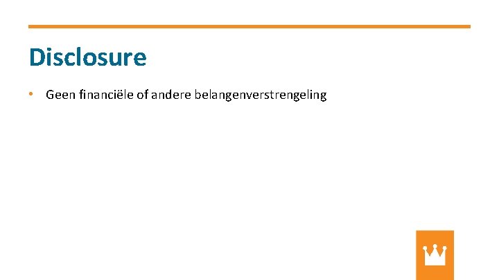 Disclosure • Geen financiële of andere belangenverstrengeling 