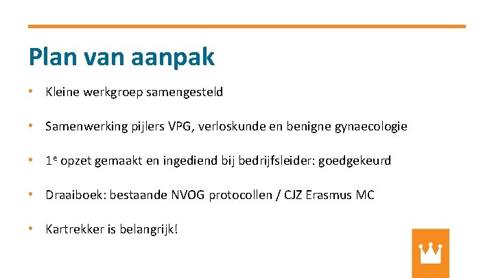 Plan van aanpak • Kleine werkgroep samengesteld • Samenwerking pijlers VPG, verloskunde en benigne