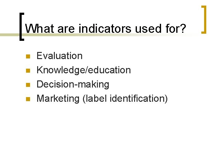 What are indicators used for? n n Evaluation Knowledge/education Decision-making Marketing (label identification) 