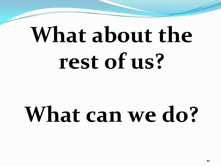 What about the rest of us? What can we do? 10 