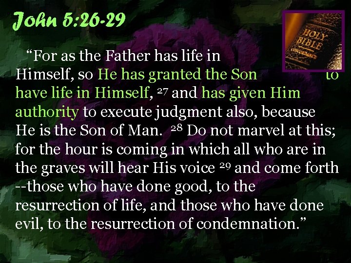 John 5: 26 -29 “For as the Father has life in Himself, so He