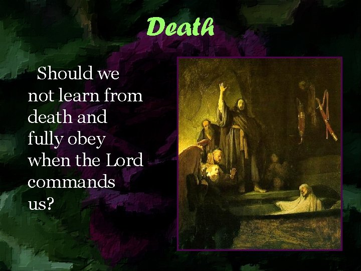 Death Should we not learn from death and fully obey when the Lord commands