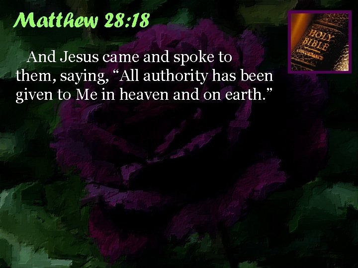 Matthew 28: 18 And Jesus came and spoke to them, saying, “All authority has