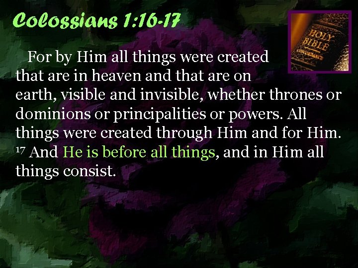 Colossians 1: 16 -17 For by Him all things were created that are in