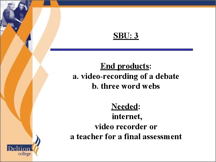 SBU: 3 End products: a. video-recording of a debate b. three word webs Needed: