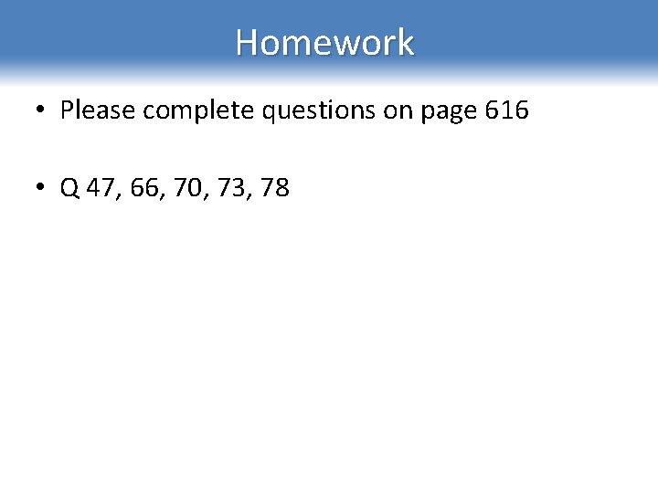 Homework • Please complete questions on page 616 • Q 47, 66, 70, 73,