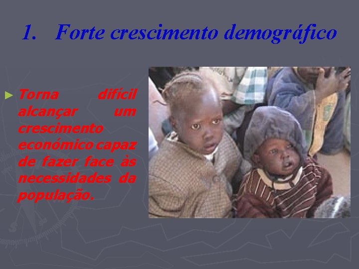 1. Forte crescimento demográfico ► Torna difícil alcançar um crescimento económico capaz de fazer