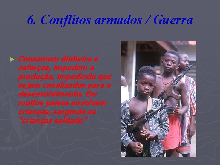 6. Conflitos armados / Guerra ► Consomem dinheiro e esforços, impedem a produção, impedindo