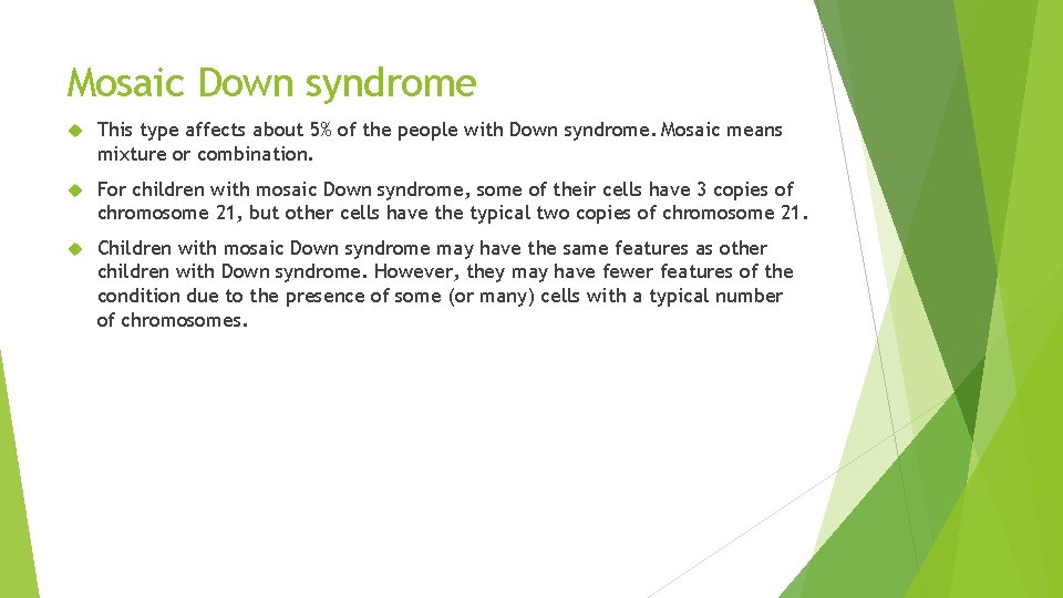 Mosaic Down syndrome This type affects about 5% of the people with Down syndrome.