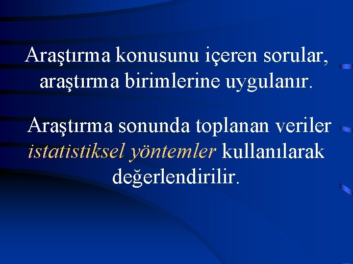 Araştırma konusunu içeren sorular, araştırma birimlerine uygulanır. Araştırma sonunda toplanan veriler istatistiksel yöntemler kullanılarak