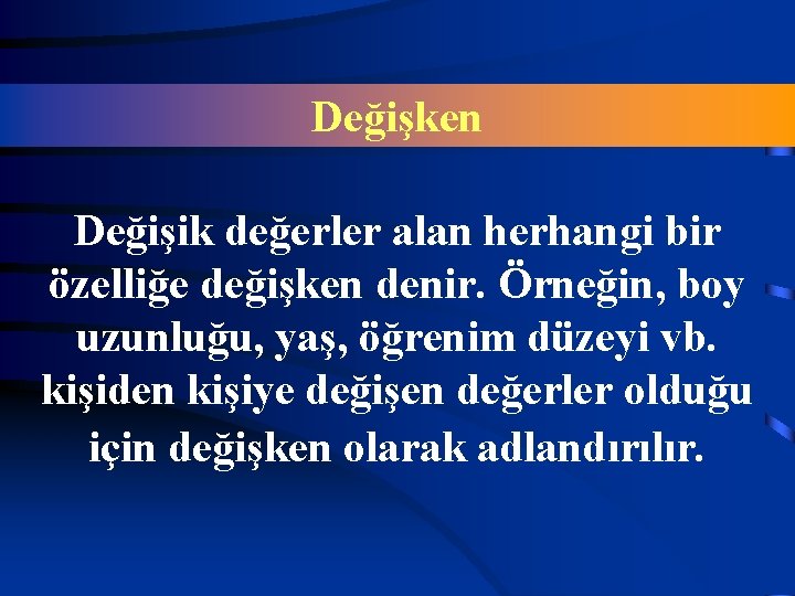 Değişken Değişik değerler alan herhangi bir özelliğe değişken denir. Örneğin, boy uzunluğu, yaş, öğrenim