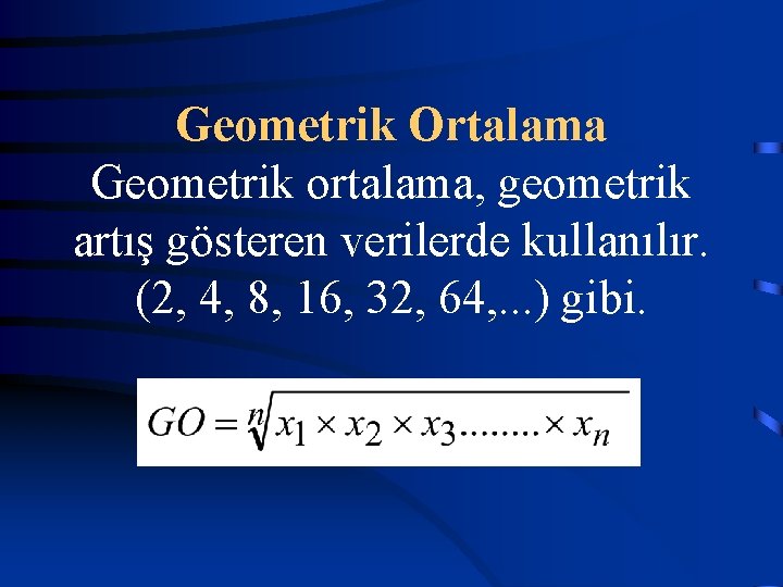 Geometrik Ortalama Geometrik ortalama, geometrik artış gösteren verilerde kullanılır. (2, 4, 8, 16, 32,