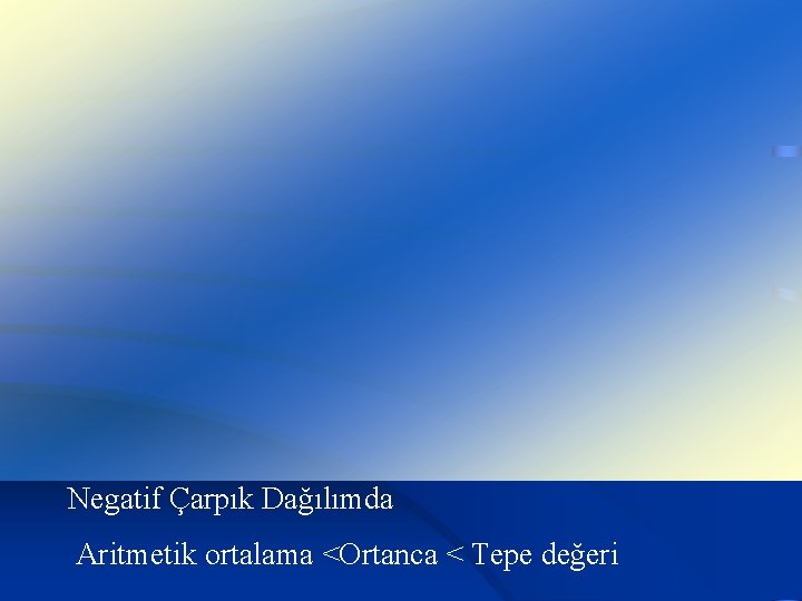 Negatif Çarpık Dağılımda Aritmetik ortalama <Ortanca < Tepe değeri 