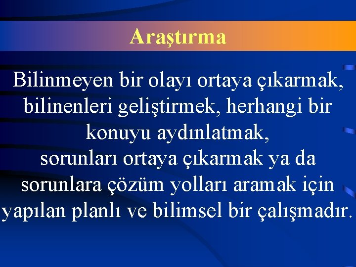 Araştırma Bilinmeyen bir olayı ortaya çıkarmak, bilinenleri geliştirmek, herhangi bir konuyu aydınlatmak, sorunları ortaya