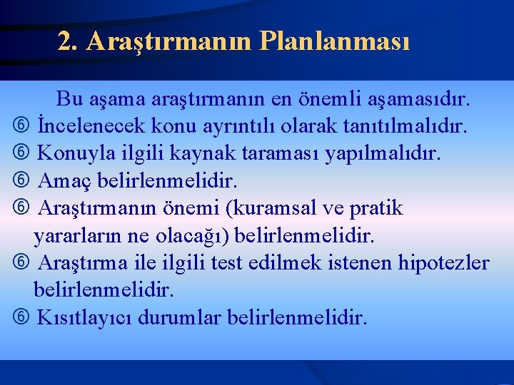 2. Araştırmanın Planlanması Bu aşama araştırmanın en önemli aşamasıdır. İncelenecek konu ayrıntılı olarak tanıtılmalıdır.