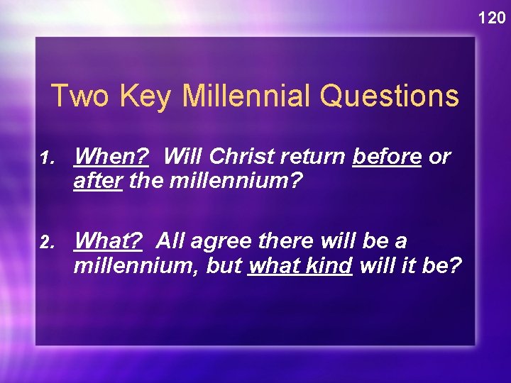 120 Two Key Millennial Questions 1. When? Will Christ return before or after the