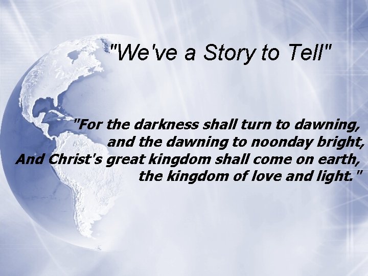 "We've a Story to Tell" "For the darkness shall turn to dawning, and the
