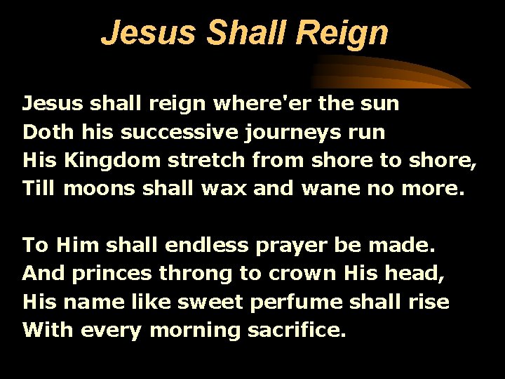 Jesus Shall Reign Jesus shall reign where'er the sun Doth his successive journeys run