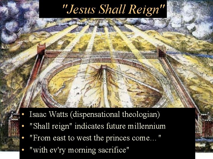 "Jesus Shall Reign" • • Isaac Watts (dispensational theologian) "Shall reign" indicates future millennium