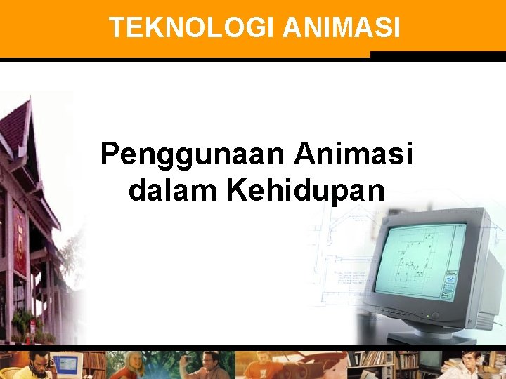 TEKNOLOGI ANIMASI Penggunaan Animasi dalam Kehidupan 