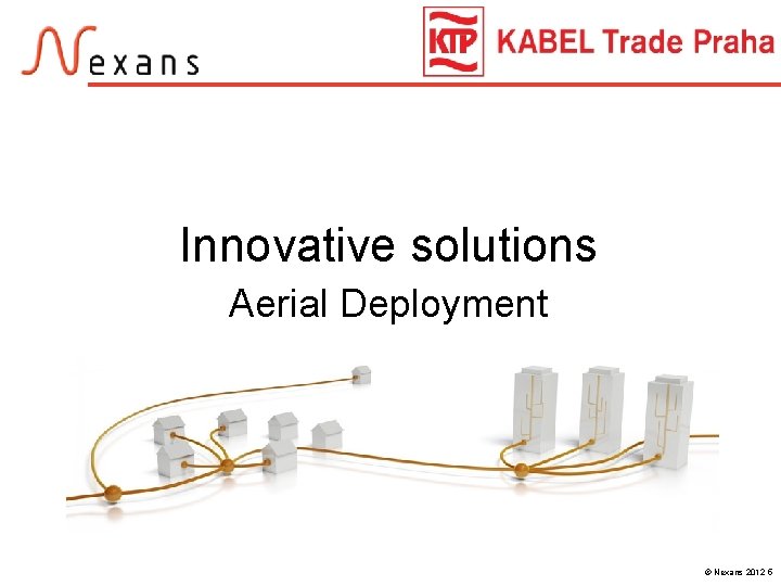 Innovative solutions Aerial Deployment © Nexans 2012 5 