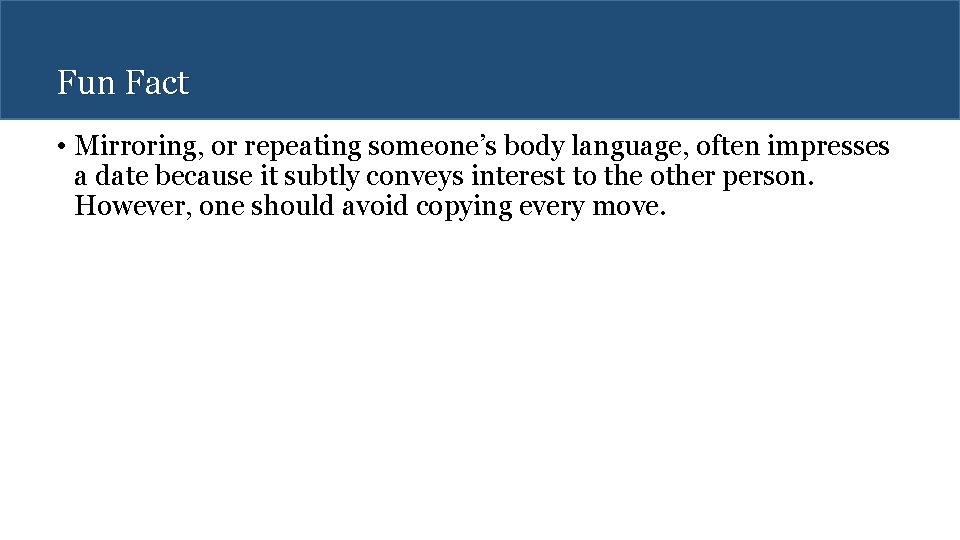 Fun Fact • Mirroring, or repeating someone’s body language, often impresses a date because