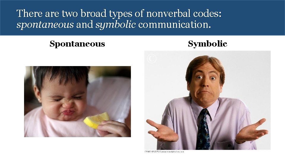 There are two broad types of nonverbal codes: spontaneous and symbolic communication. Spontaneous Symbolic