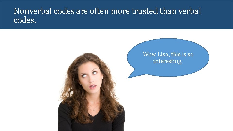 Nonverbal codes are often more trusted than verbal codes. Wow Lisa, this is so